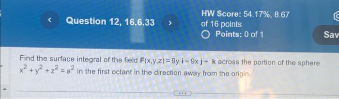 Find the surface integral of the field \( F(x, y, z)=9 y i-9 x j+k \) across the portion of the sphere \( x^{2}+y^{2}+z^{2}=a