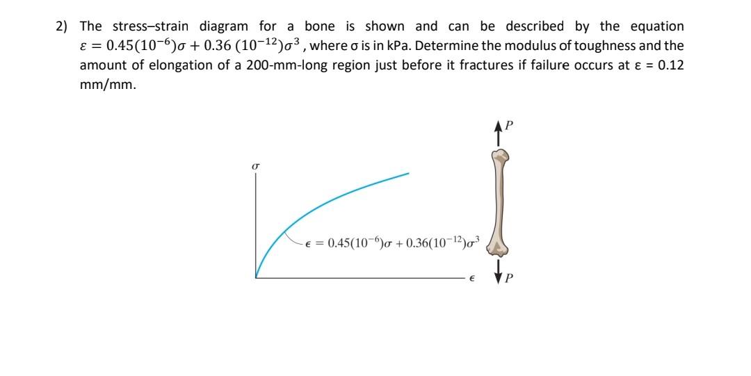 2) The stress-strain diagram for a bone is shown and can be described by the equation \( \varepsilon=0.45\left(10^{-6}\right)