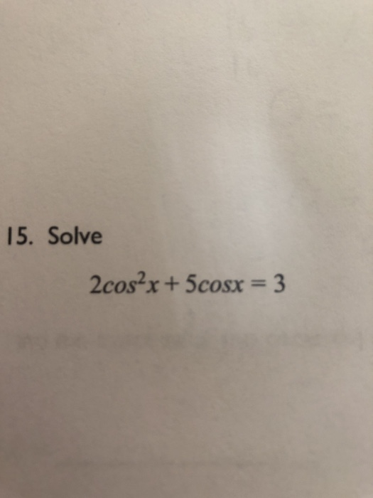 Solved 15. Solve 2cos2x + 5cosx = 3 | Chegg.com