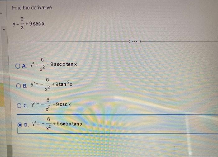 Find the derivative. \[ y=\frac{6}{x}+9 \sec x \] A. \( y^{\prime}=\frac{6}{x^{2}}-9 \sec x \tan x \) B. \( y^{\prime}=-\frac