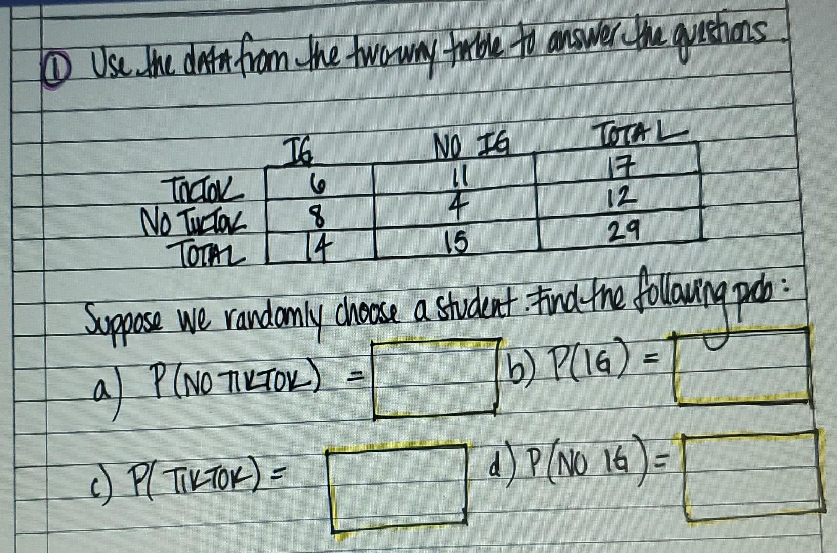 110 Use the data from the two-way table to answer the questions.
T6
NO IG
TOTAL
6
11
TIETOK
NO TIETOK
17
8
12
TOTAL
14
15
29
