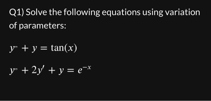 Q1) Solve the following equations using variation of parameters: \[ \begin{array}{l} y^{\prime \prime}+y=\tan (x) \\ y^{\prim