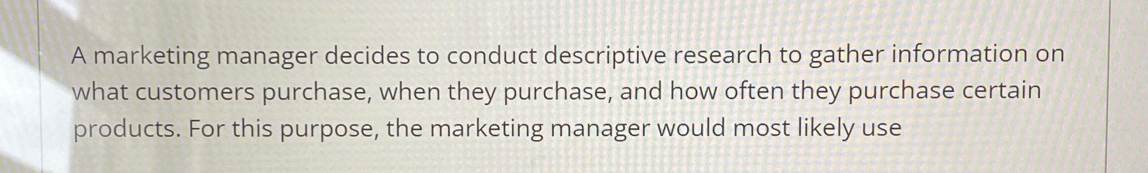 Solved A marketing manager decides to conduct descriptive | Chegg.com