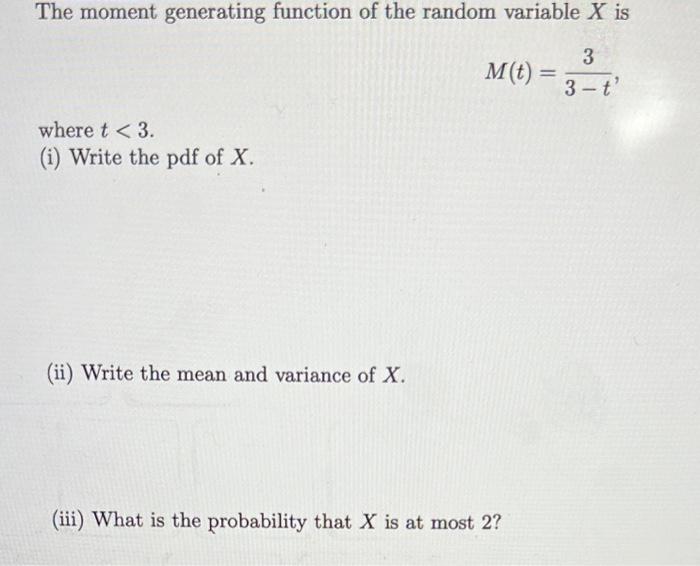 The moment generating function of the random variable \( X \) is
\[
M(t)=\frac{3}{3-t},
\]
where \( t<3 \).
(i) Write the pdf