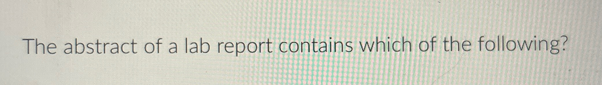Solved The abstract of a lab report contains which of the | Chegg.com