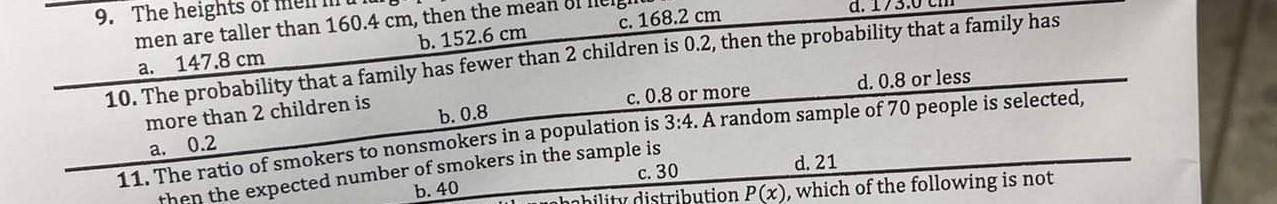 9. The heights of
men are taller than 160.4 cm, then the mean
a. 147.8 cm
b. 152.6 cm
c. 168.2 cm
10. The probability that a 
