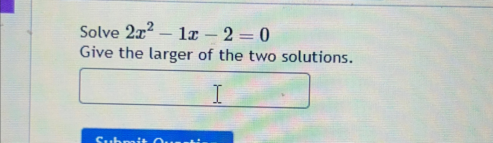 Solved Solve 2x2-1x-2=0Give the larger of the two solutions. | Chegg.com