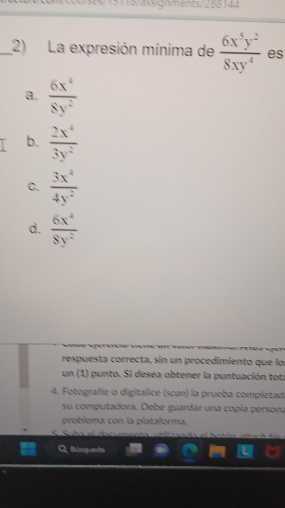 2) La expresionn mínima de \( \frac{6 x^{5} y^{2}}{8 x y^{4}} \) es a. \( \frac{6 x^{4}}{8 y^{2}} \) b. \( \frac{2 x^{4}}{3 y