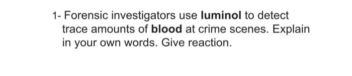 Solved 1- Forensic investigators use luminol to detect trace | Chegg.com