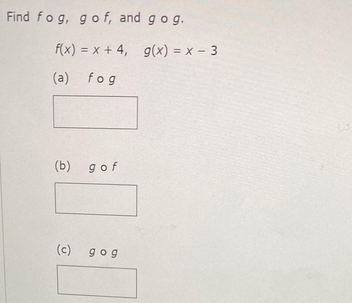 Solved Find fog, gof, and gog. f(x) = x + 4, g(x) = x - 3 | Chegg.com