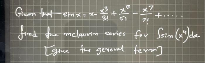 Given that \( \sin x=x-\frac{x^{3}}{3 !}+\frac{x^{5}}{5 !}-\frac{x^{7}}{7 !}+\ldots . \) find the malawin sevies for \( \int