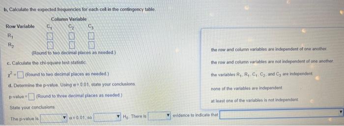 b. Calculate the expected frequencios for each cell in the contingency table.
jded)
the row and column variables are independ