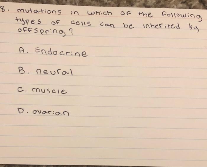 8. mutations in which of the following types of cells can be inherited by offspring?
A. Endocrine
B. neural
c. muscie
D. ovar