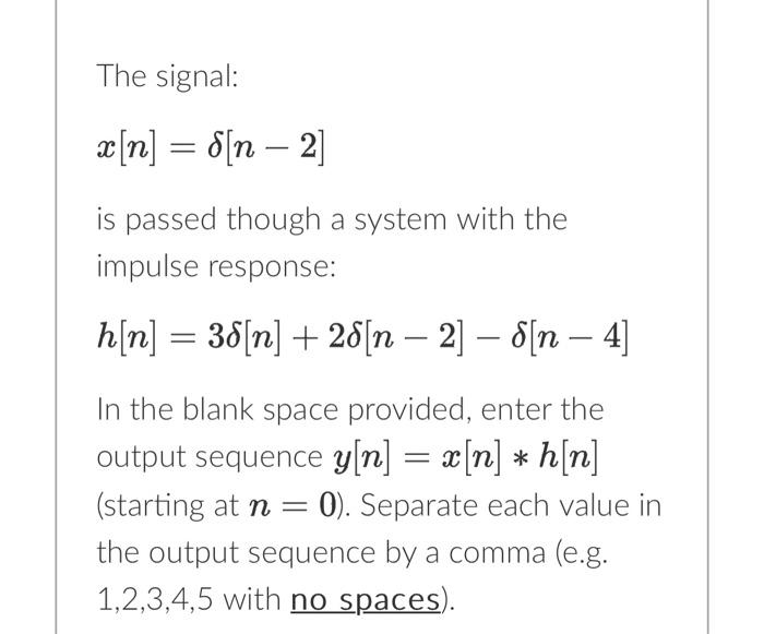Solved The signal x[n]=δ[n−2] is passed though a system