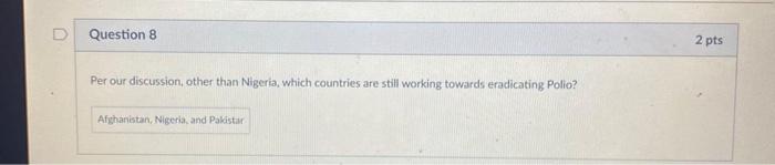 Question 8 2 pts Per our discussion, other than Nigeria, which countries are still working towards eradicating Polio? Afghani