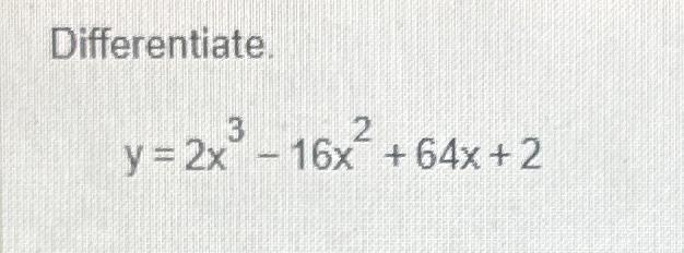 Solved Differentiate.y=2x3-16x2+64x+2 | Chegg.com