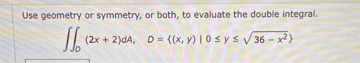 Use geometry or symmetry, or both, to evaluate the double integral.
\[
\iint_{D}(2 x+2) d A, \quad D=\left\{(x, y) \mid 0 \le