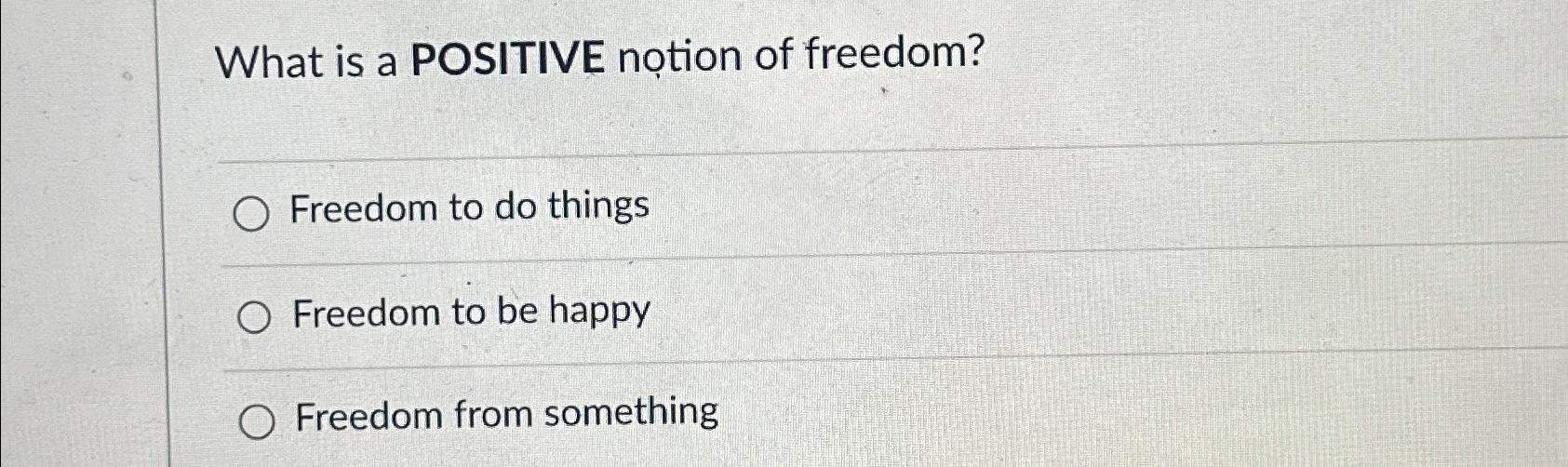 Solved What is a POSITIVE notion of freedom?Freedom to do | Chegg.com