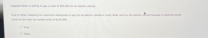 Suppose Brian is willing to pay a total of \( \$ 90,000 \) for an electric vehicle.
True or Falset Keeping his maximum witing