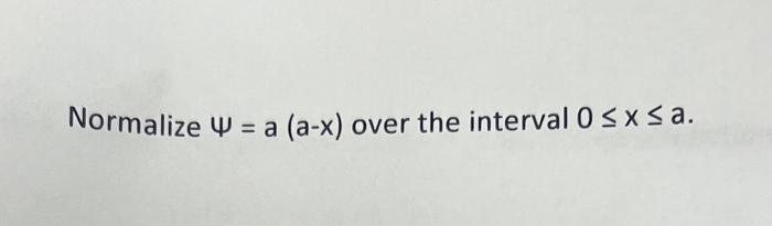 Solved Normalize Ψ a a (a−x) over the interval 0≤x≤a | Chegg.com