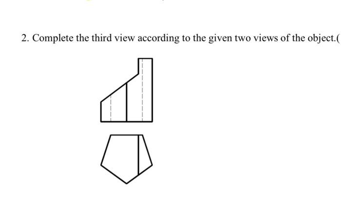 Solved 2. Complete the third view according to the given two | Chegg.com