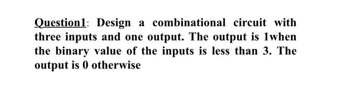 Solved Question1: Design a combinational circuit with three | Chegg.com