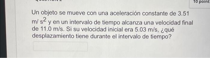 Un objeto se mueve con una aceleración constante de \( 3.51 \) \( \mathrm{m} / \mathrm{s}^{2} \) y en un intervalo de tiempo