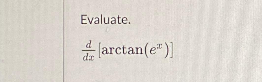 Solved Evaluate.ddx[arctan(ex)] | Chegg.com