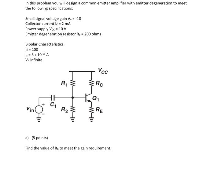 In this problem you will design a common emitter amplifier with emitter degeneration to meet the following specifications:
Sm