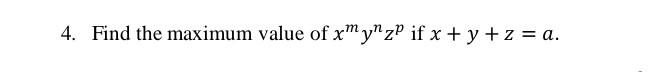 4. Find the maximum value of \( x^{m} y^{n} z^{p} \) if \( x+y+z=a \).