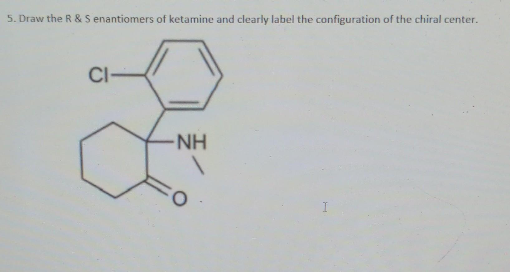 Solved 5. Draw The R & S Enantiomers Of Ketamine And Clearly | Chegg.com