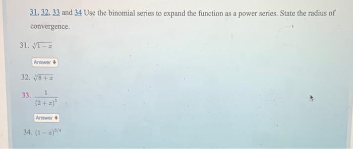 \( 31,32,33 \) and 34 Use the binomial series to expand the function as a power series. State the radius of convergence.
31. 