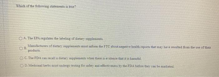 Which of the following statements is true? OB. O A. The EPA regulates the labeling of dietary supplements Manufacturer of die