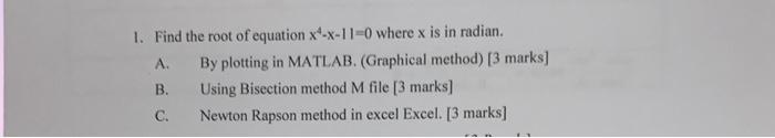1. Find the root of equation \( x^{4}-x-11=0 \) where \( x \) is in radian.
A. By plotting in MATLAB. (Graphical method) [3 m