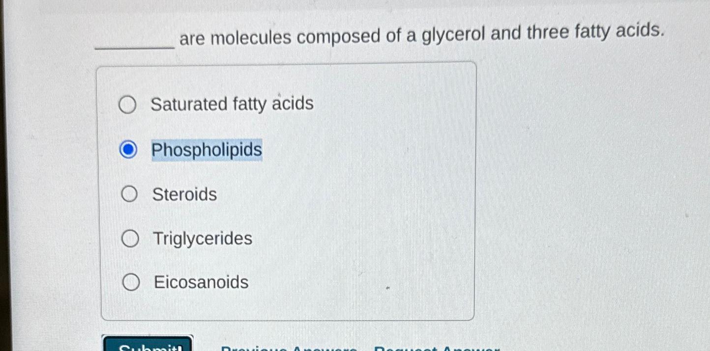 Solved are molecules composed of a glycerol and three fatty