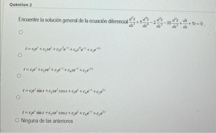 Encuentre la solución general de la ecuación diferencial \( \frac{d^{3} t}{d s^{5}}+5 \frac{d^{4} t}{d s^{4}}-2 \frac{d^{3} t