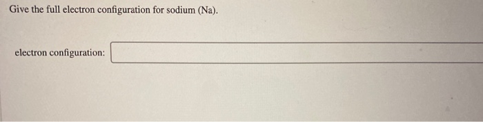 Solved Give the full electron configuration for sodium (Na). | Chegg.com