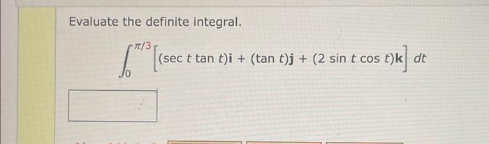 Evaluate the definite integral. \[ \int_{0}^{\pi / 3}[(\sec t \tan t) \mathbf{i}+(\tan t) \mathbf{j}+(2 \sin t \cos t) \mathb