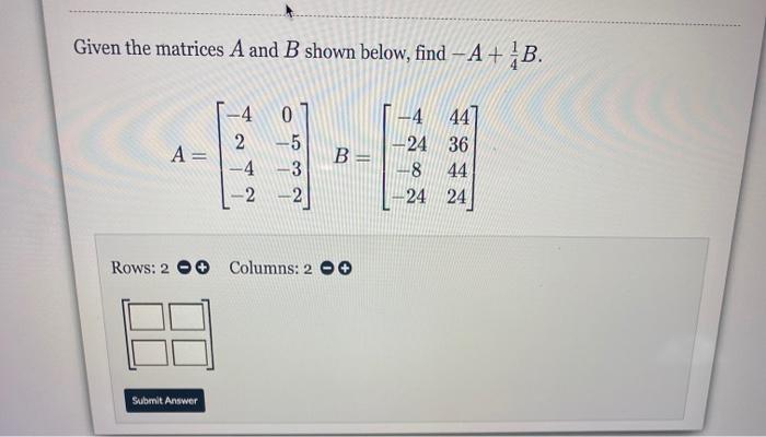 Solved Given the matrices A and B shown below, find – A+ B. | Chegg.com