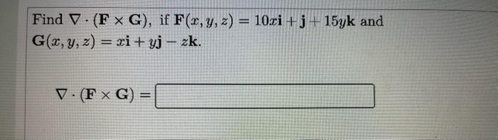 = Find V. (F x G), if F(x, y, z) = 10ci +3 + 15yk and G(x, y, z) = xi+yj - zk. V. (F XG) = )