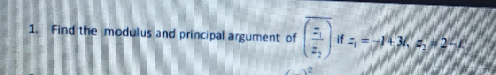Solved 1. Find the modulus and principal argument of if | Chegg.com