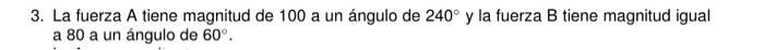 3. La fuerza A tiene magnitud de 100 a un ángulo de \( 240^{\circ} \) y la fuerza \( \mathrm{B} \) tiene magnitud igual a 80