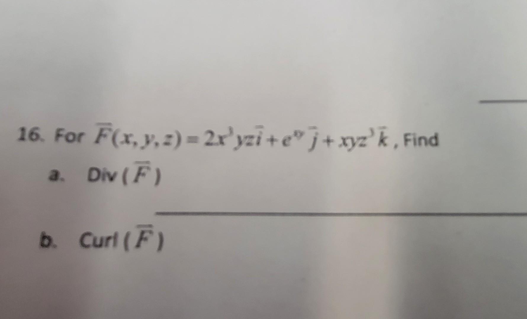 16. For F(x, y, z) = 2xyzi+e+ xyzk, Find a. Div(F) b. Curl (F)