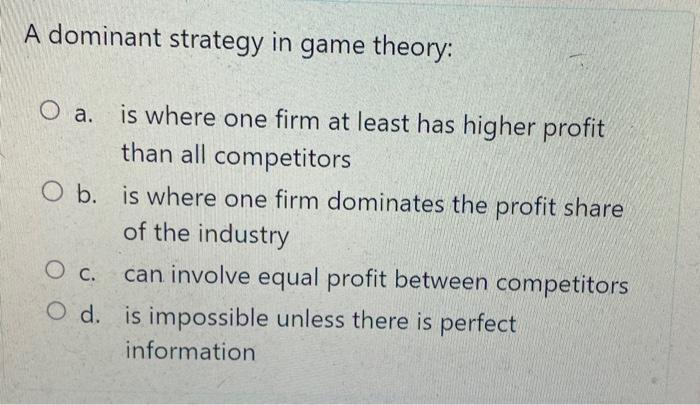 Solved A dominant strategy in game theory: a. is where one | Chegg.com
