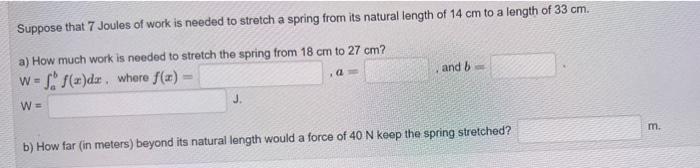 Suppose that 7 Joules of work is needed to stretch a spring from its natural length of \( 14 \mathrm{~cm} \) to a length of \