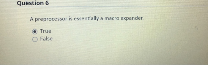 Question 6 A preprocessor is essentially a macro expander. True False