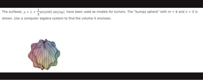 The surfaces p = 1+ sin(me) sin(n) have been used as models for tumors, The bumpy sphere with m = 6 and n = 5 is shown. Use