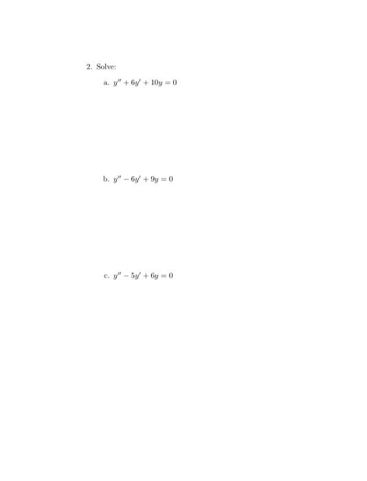 2. Solve: a. \( y^{\prime \prime}+6 y^{\prime}+10 y=0 \) b. \( y^{\prime \prime}-6 y^{\prime}+9 y=0 \) c. \( y^{\prime \prime