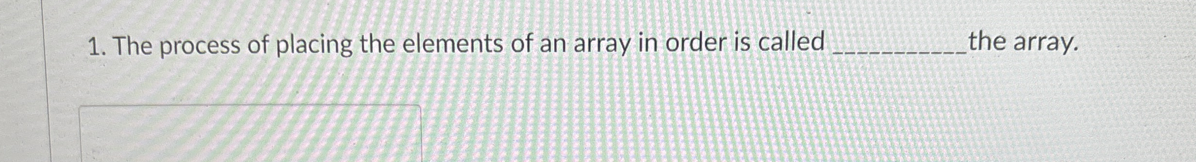 Solved The process of placing the elements of an array in | Chegg.com