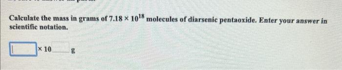 Calculate the mass in grams of \( 7.18 \times 10^{18} \) molecules of diarsenic pentaoxide. Enter your answer in scientific n